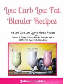 Low Carb Low Fat Blender Recipes: 68 Low Carb Low Calorie Herbal Recipes : Smart & Tasty Fitness Hacks Recipes With Different Juicers & Blenders