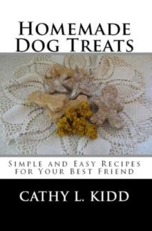 Homemade Dog Treats : Simple and Easy Recipes for Your Best Friend