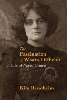 The Fascination of What's Difficult : A Life of Maud Gonne