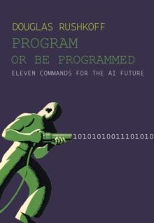 Program Or Be Programmed : Eleven Commands for the AI Future