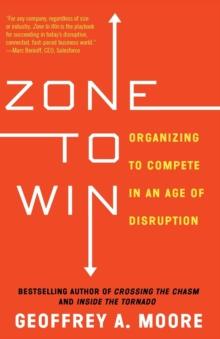 Zone to Win : Organizing to Compete in an Age of Disruption