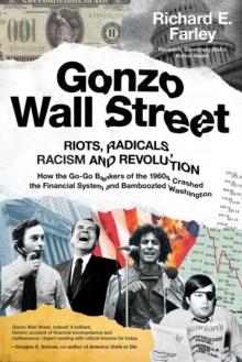 Gonzo Wall Street : RIOTS, RADICALS, RACISM AND REVOLUTION: How the Go-Go Bankers of the 1960s Crashed the Financial System and Bamboozled Washington