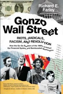 Gonzo Wall Street : RIOTS,RADICALS,RACISM AND REVOLUTION: How the Go-Go Bankers of the 1960s Crashed the Financial System and Bamboozled Washington