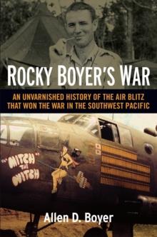 Rocky Boyer's War : An Unvarnished History of the Air Blitz that Won the War in the Southwest Pacific