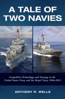 A Tale of Two Navies : Geopolitics, Technology, and Strategy in the United States Navy and the Royal Navy, 1960-2015