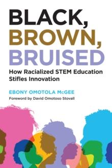 Black, Brown, Bruised : How Racialized STEM Education Stifles Innovation