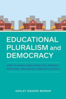 Educational Pluralism and Democracy : How to Handle Indoctrination, Promote Exposure, and Rebuild America's Schools