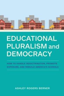 Educational Pluralism and Democracy : How to Handle Indoctrination, Promote Exposure, and Rebuild America's Schools