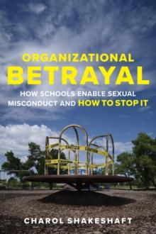 Organizational Betrayal : How Schools Enable Sexual Misconduct and How to Stop It