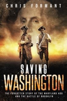 Saving Washington : The Forgotten Story of the Maryland 400 and The Battle of Brooklyn