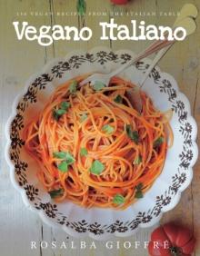 Vegano Italiano : 150 Vegan Recipes from the Italian Table