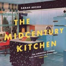 The Midcentury Kitchen : America's Favorite Room, from Workspace to Dreamscape, 1940s-1970s