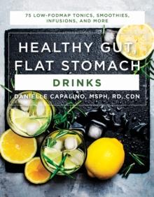 Healthy Gut, Flat Stomach Drinks : 75 Low-FODMAP Tonics, Smoothies, Infusions, and More