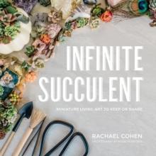 Infinite Succulent : Miniature Living Art to Keep or Share