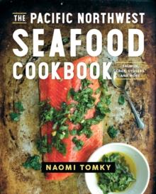 The Pacific Northwest Seafood Cookbook : Salmon, Crab, Oysters, and More