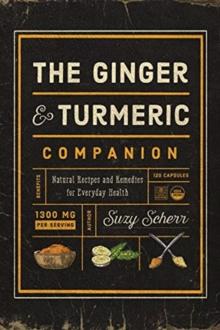 The Ginger and Turmeric Companion : Natural Recipes and Remedies for Everyday Health