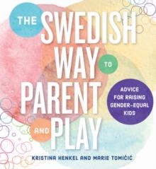 The Swedish Way to Parent and Play : Advice for Raising Gender-Equal Kids