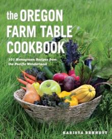 The Oregon Farm Table Cookbook : 101 Homegrown Recipes from the Pacific Wonderland