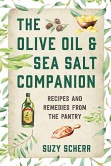 The Olive Oil & Sea Salt Companion : Recipes and Remedies from the Pantry