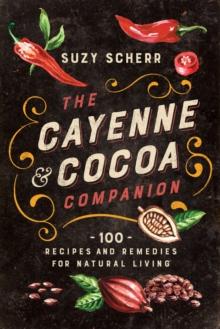 The Cayenne & Cocoa Companion : 100 Recipes and Remedies for Natural Living