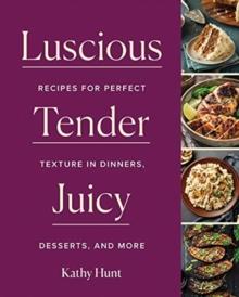 Luscious,Tender,Juicy : Recipes for Perfect Texture in Dinners, Desserts, and More