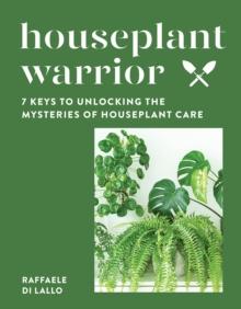 Houseplant Warrior : 7 Keys to Unlocking the Mysteries of Houseplant Care