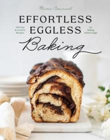 Effortless Eggless Baking : 100 Easy & Creative Recipes for Baking without Eggs