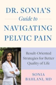 Dr. Sonia's Guide to Navigating Pelvic Pain : Result-Oriented Strategies for Better Quality of Life