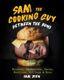 Sam the Cooking Guy: Between the Buns : Burgers, Sandwiches, Tacos, Burritos, Hot Dogs & More