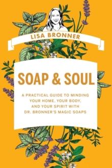 Soap & Soul : A Practical Guide to Minding Your Home, Your Body, and Your Spirit with Dr. Bronner's Magic Soaps