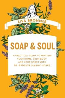 Soap & Soul : A Practical Guide to Minding Your Home, Your Body, and Your Spirit with Dr. Bronner's Magic Soaps