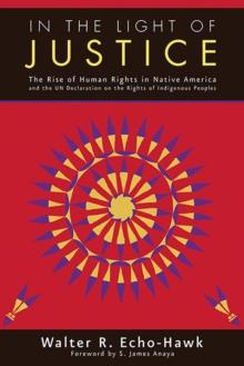 In the Light of Justice : The Rise of Human Rights in Native America and the UN Declaration on the Rights of Indigenous Peoples