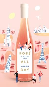 Rosé All Day : The Essential Guide to Your New Favorite Wine