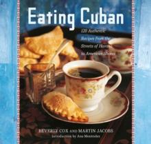 Eating Cuban : 120 Authentic Recipes from the Streets of Havana to American Shores