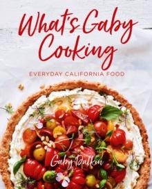 What's Gaby Cooking : Everyday California Food