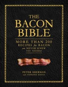 The Bacon Bible : More Than 200 Recipes for Bacon You Never Knew You Needed