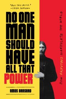 No One Man Should Have All That Power : How Rasputins Manipulate the World