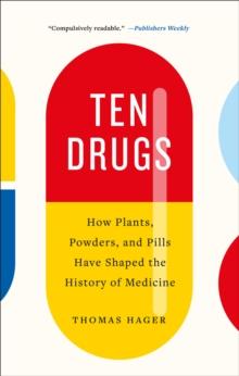 Ten Drugs : How Plants, Powders, and Pills Have Shaped the History of Medicine