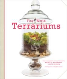 Tiny World Terrariums : A Step-by-Step Guide to Easily Contained Life