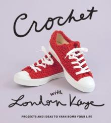 Crochet with London Kaye : Projects and Ideas to Yarn Bomb Your Life