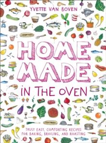 Home Made in the Oven : Truly Easy, Comforting Recipes for Baking, Broiling, and Roasting