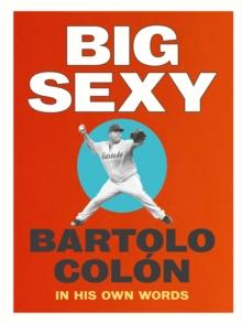 Big Sexy : Bartolo Colon: In His Own Words