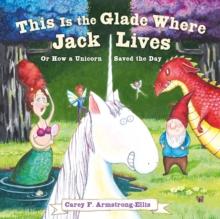 This Is the Glade Where Jack Lives : Or How a Unicorn Saved the Day