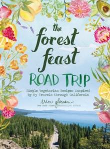 The Forest Feast Road Trip : Simple Vegetarian Recipes Inspired by My Travels through California