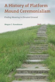 A History of Platform Mound Ceremonialism : Finding Meaning in Elevated Ground