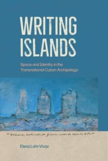 Writing Islands : Space and Identity in the Transnational Cuban Archipelago