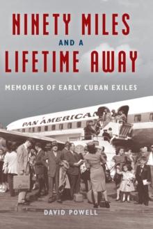 Ninety Miles and a Lifetime Away : Memories of Early Cuban Exiles