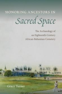 Honoring Ancestors in Sacred Space : The Archaeology of an Eighteenth-Century African-Bahamian Cemetery