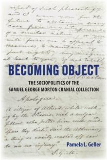 Becoming Object : The Sociopolitics of the Samuel George Morton Cranial Collection