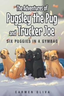 The Adventures of Pugsley the Pug and Trucker Joe : Six Puggies in a Gymbag